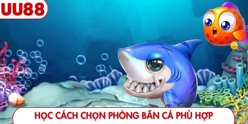 Học cách chọn phòng bắn cá phù hợp